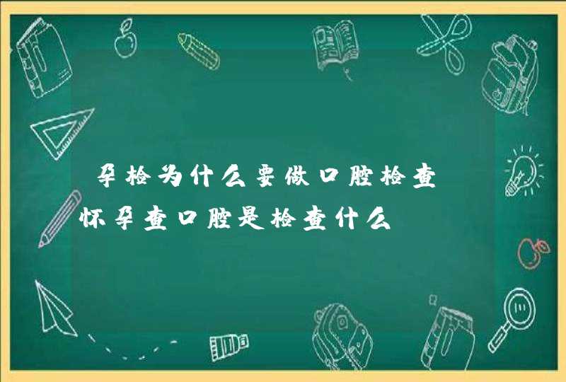 孕检为什么要做口腔检查_怀孕查口腔是检查什么,第1张