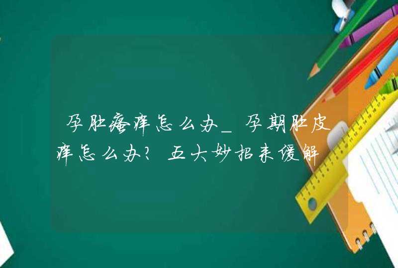 孕肚瘙痒怎么办_孕期肚皮痒怎么办?五大妙招来缓解,第1张