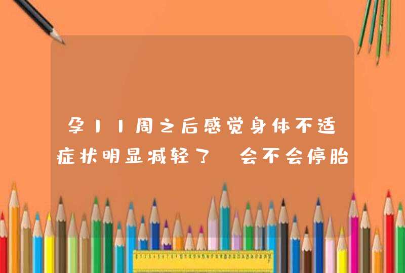 孕11周之后感觉身体不适症状明显减轻了，会不会停胎了？,第1张