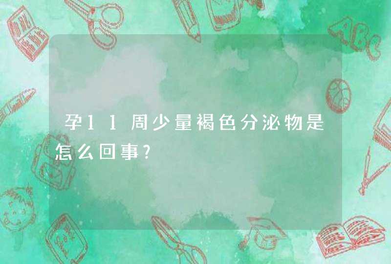 孕11周少量褐色分泌物是怎么回事？,第1张