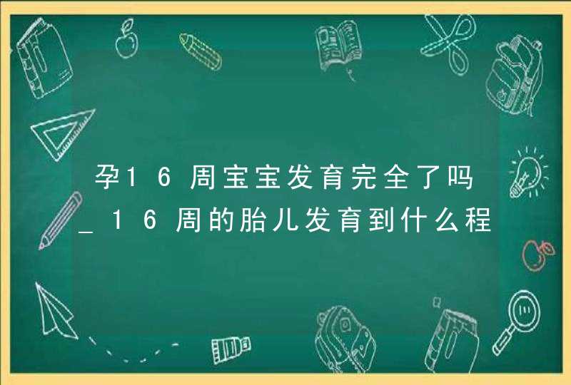 孕16周宝宝发育完全了吗_16周的胎儿发育到什么程度,第1张