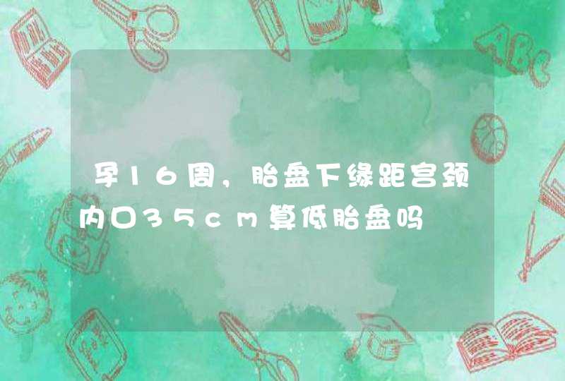 孕16周，胎盘下缘距宫颈内口35cm算低胎盘吗,第1张