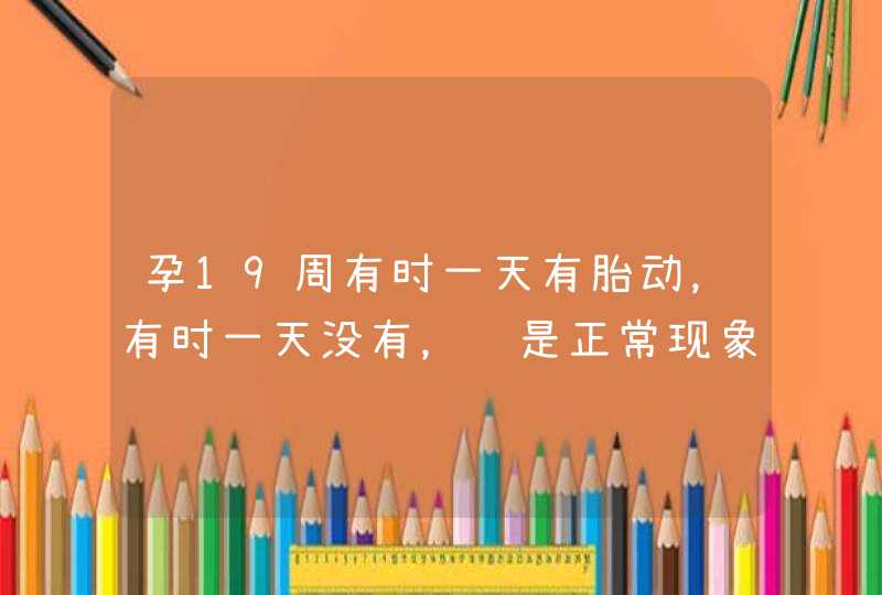 孕19周有时一天有胎动，有时一天没有，这是正常现象吗？,第1张