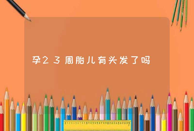 孕23周胎儿有头发了吗,第1张