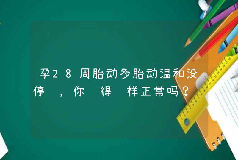 孕28周胎动多胎动温和没停过，你觉得这样正常吗？,第1张