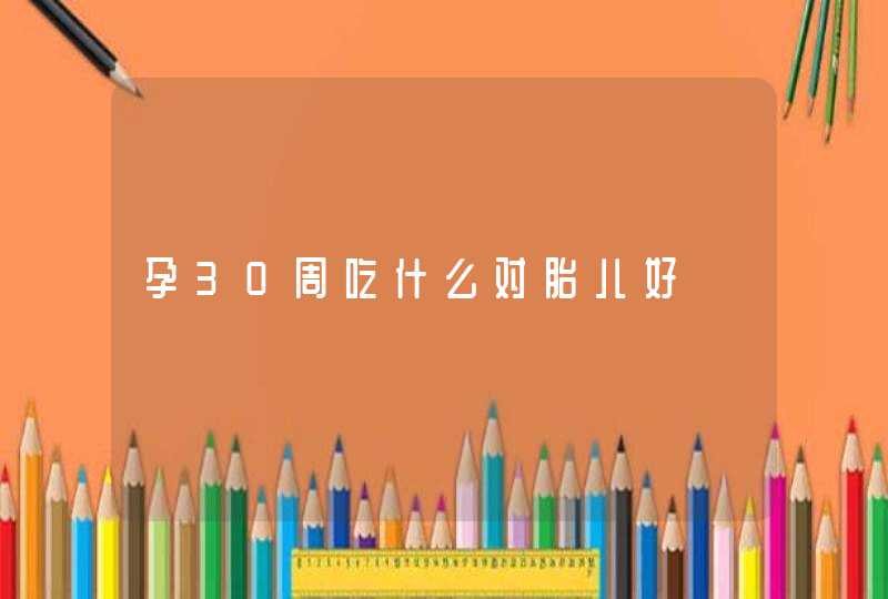 孕30周吃什么对胎儿好,第1张