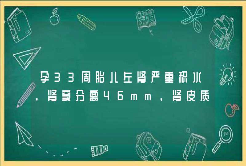 孕33周胎儿左肾严重积水，肾窦分离46mm，肾皮质菲薄，厚度,第1张