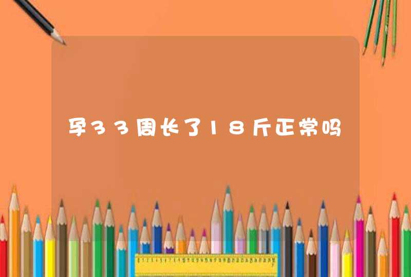 孕33周长了18斤正常吗,第1张