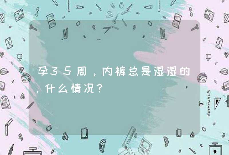 孕35周，内裤总是湿湿的，什么情况？,第1张