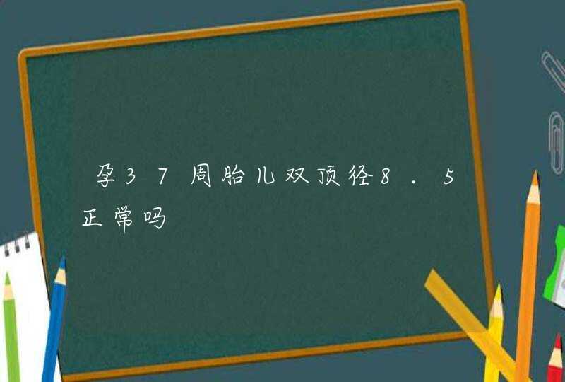 孕37周胎儿双顶径8.5正常吗,第1张