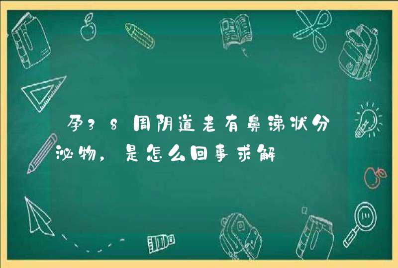 孕38周阴道老有鼻涕状分泌物，是怎么回事求解,第1张