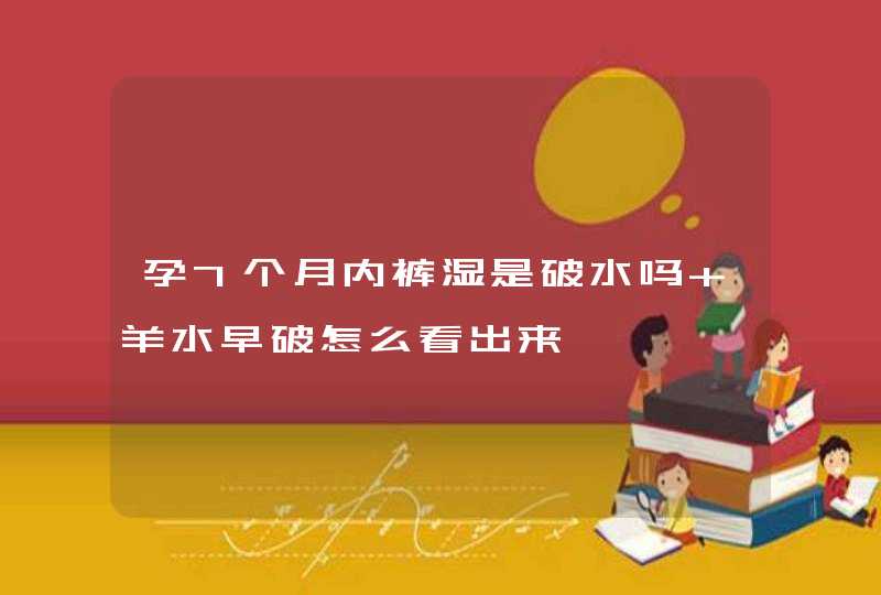 孕7个月内裤湿是破水吗 羊水早破怎么看出来,第1张