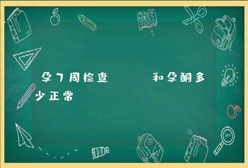 孕7周检查hcg和孕酮多少正常,第1张