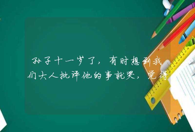 孙子十一岁了,有时想到我们大人批评他的事就哭,觉得活着没意思,是为啥?,第1张