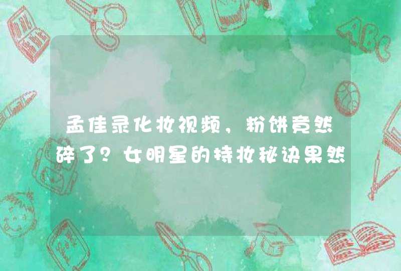 孟佳录化妆视频，粉饼竟然碎了？女明星的持妆秘诀果然是粉饼,第1张