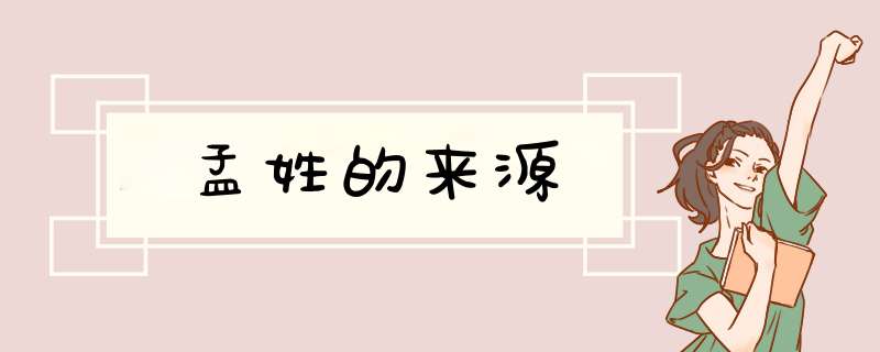 孟姓的来源,第1张 孟姓的来源,第1张