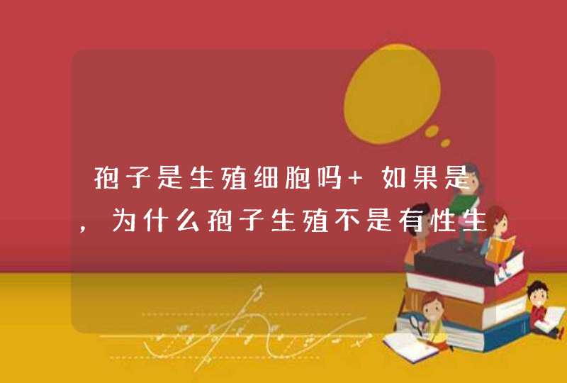 孢子是生殖细胞吗 如果是，为什么孢子生殖不是有性生殖,第1张