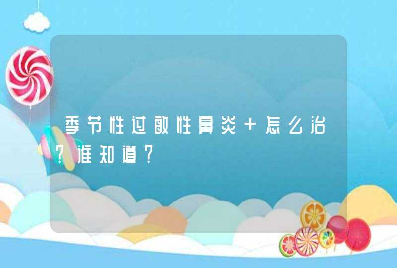 季节性过敏性鼻炎 怎么治？谁知道？,第1张