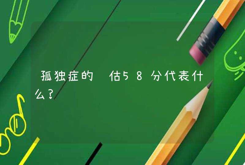 孤独症的评估58分代表什么?,第1张