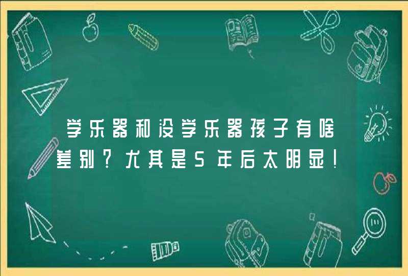 学乐器和没学乐器孩子有啥差别？尤其是5年后太明显！,第1张