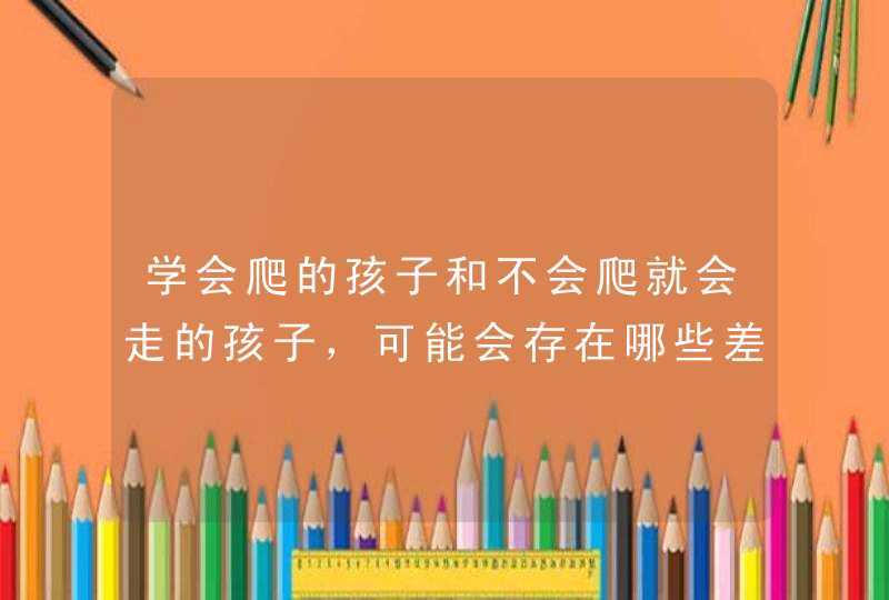 学会爬的孩子和不会爬就会走的孩子，可能会存在哪些差距呢？,第1张