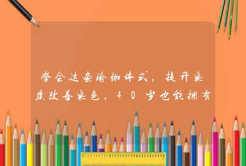 学会这套瑜伽体式，提升气质改善气色，40岁也能拥有20岁的脸,第1张