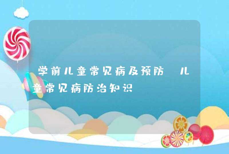 学前儿童常见病及预防_儿童常见病防治知识,第1张