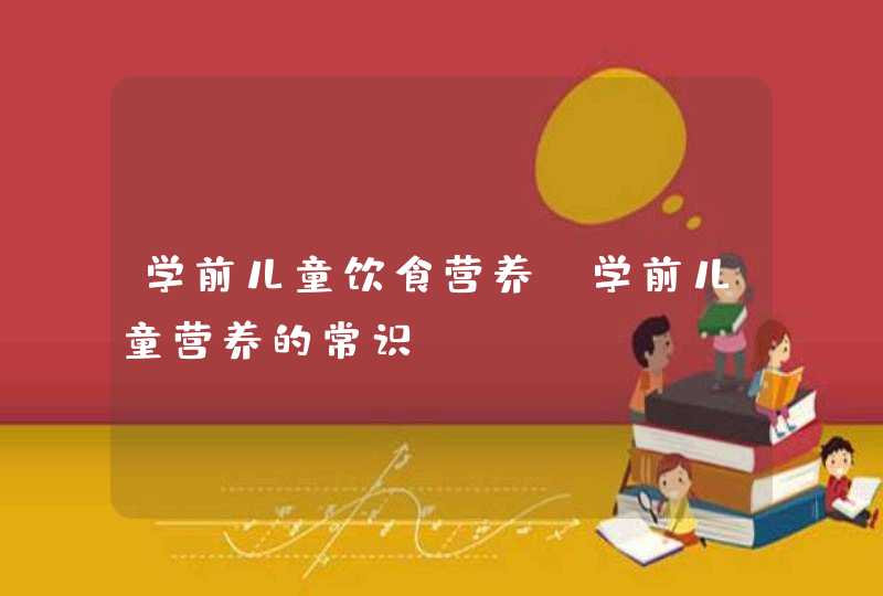 学前儿童饮食营养_学前儿童营养的常识,第1张