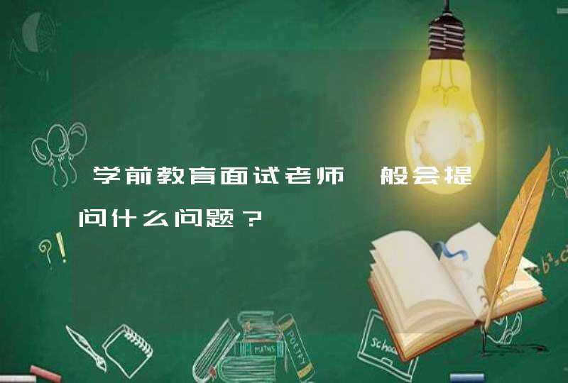 学前教育面试老师一般会提问什么问题？,第1张