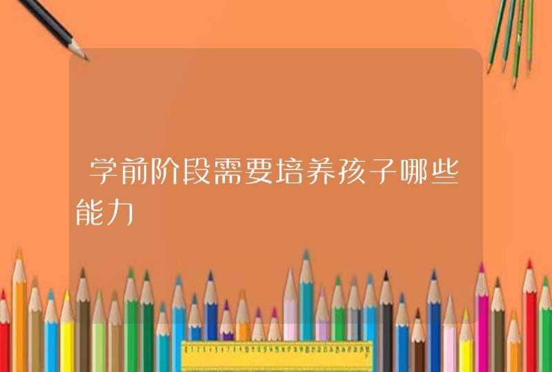 学前阶段需要培养孩子哪些能力,第1张