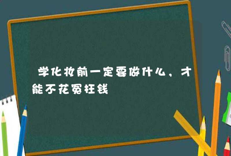 学化妆前一定要做什么，才能不花冤枉钱,第1张