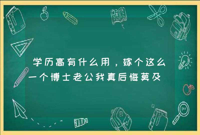 学历高有什么用，嫁个这么一个博士老公我真后悔莫及,第1张