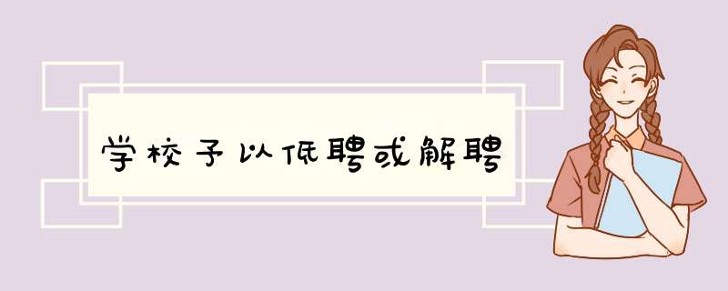 学校予以低聘或解聘,第1张 学校予以低聘或解聘,第1张