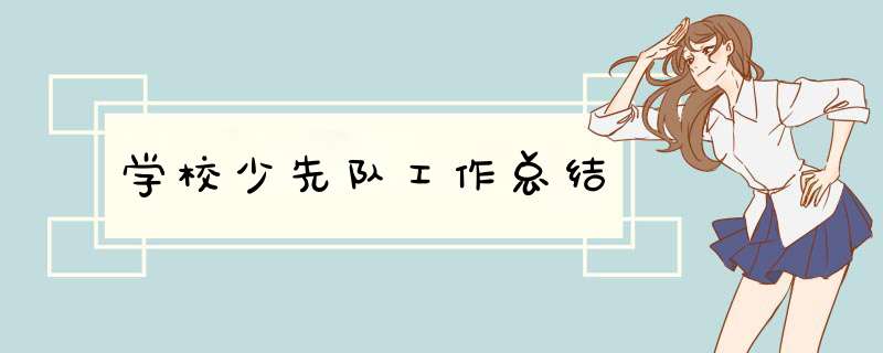 学校少先队工作总结,第1张 学校少先队工作总结,第1张