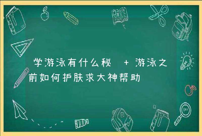 学游泳有什么秘诀 游泳之前如何护肤求大神帮助,第1张