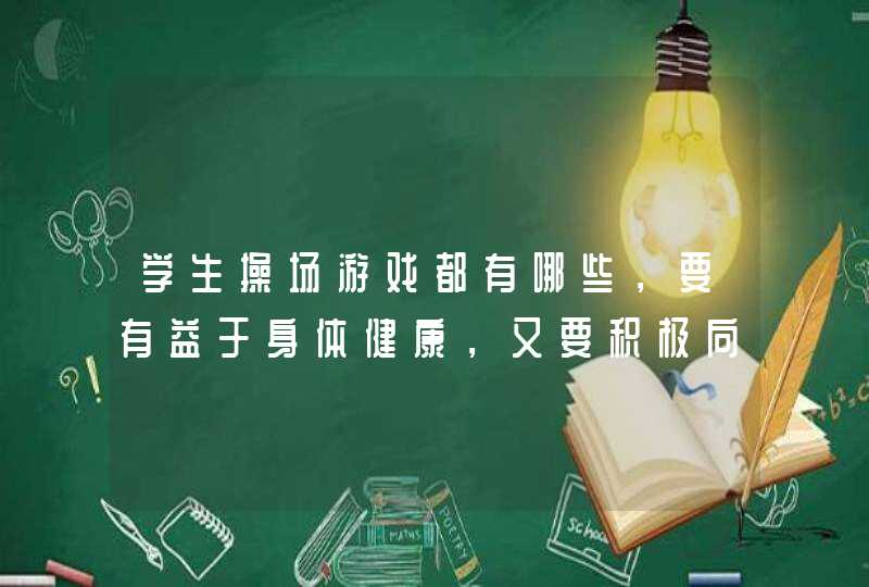 学生操场游戏都有哪些，要有益于身体健康，又要积极向上，而且新颖有趣,第1张