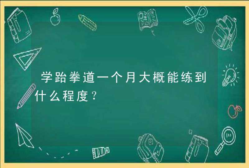 学跆拳道一个月大概能练到什么程度？,第1张