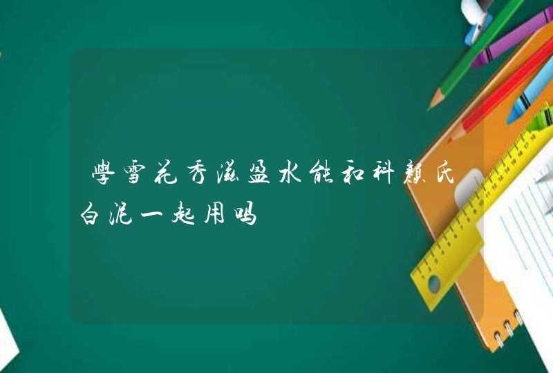 学雪花秀滋盈水能和科颜氏白泥一起用吗,第1张