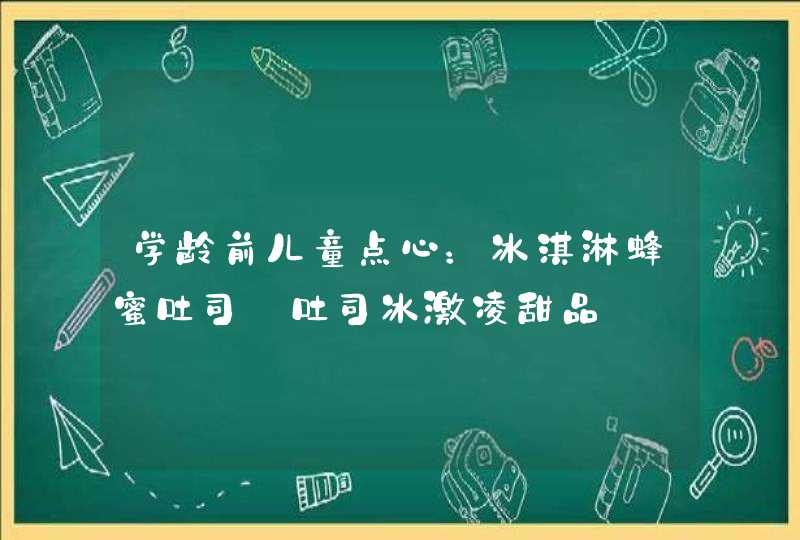 学龄前儿童点心：冰淇淋蜂蜜吐司_吐司冰激凌甜品,第1张