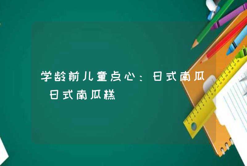 学龄前儿童点心：日式南瓜_日式南瓜糕,第1张