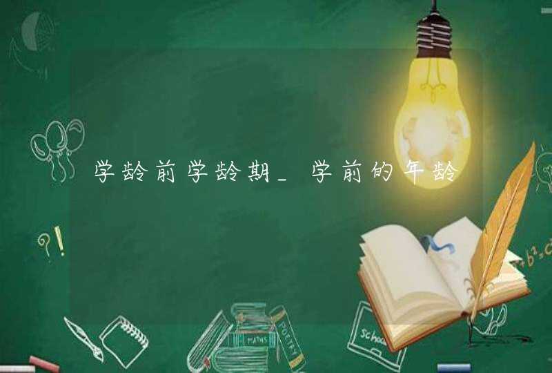 学龄前学龄期_学前的年龄,第1张