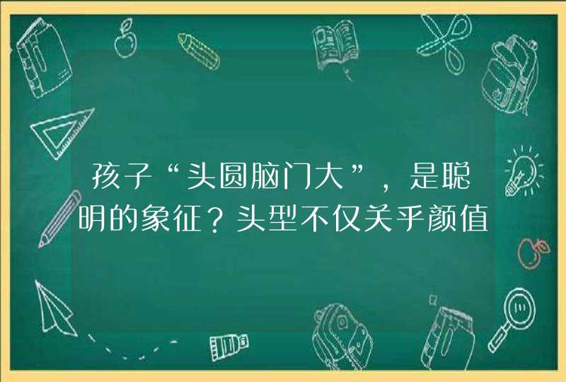 孩子“头圆脑门大”，是聪明的象征？头型不仅关乎颜值更影响智力,第1张