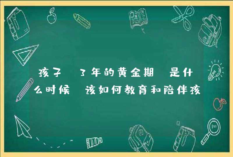 孩子“3年的黄金期”是什么时候？该如何教育和陪伴孩子？,第1张