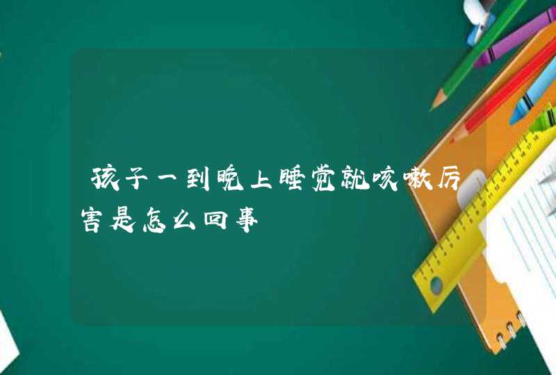 孩子一到晚上睡觉就咳嗽厉害是怎么回事,第1张