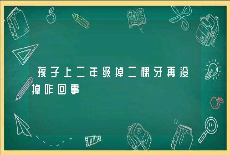 孩子上二年级掉二棵牙再没掉咋回事,第1张