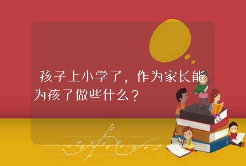 孩子上小学了，作为家长能为孩子做些什么？,第1张