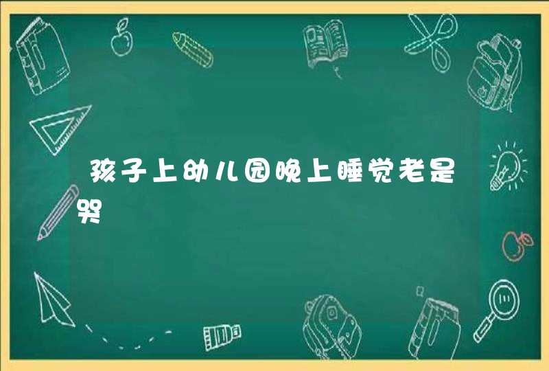 孩子上幼儿园晚上睡觉老是哭,第1张