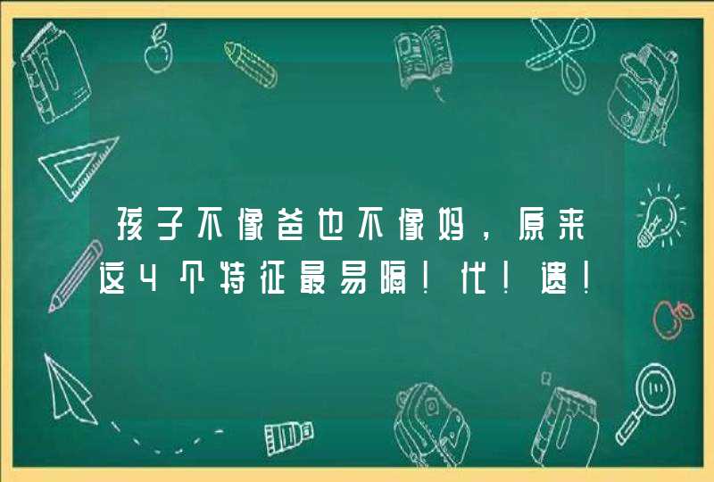 孩子不像爸也不像妈，原来这4个特征最易隔！代！遗！传！,第1张