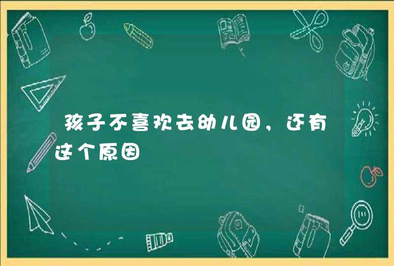 孩子不喜欢去幼儿园，还有这个原因,第1张