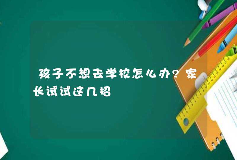 孩子不想去学校怎么办?家长试试这几招,第1张